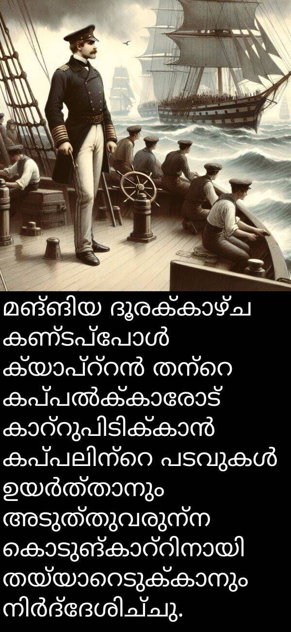 അടുത്തുവരുന്ന: മങ്ങിയ ദൂരക്കാഴ്ച കണ്ടപ്പോൾ ക്യാപ്റ്റൻ തന്റെ കപ്പൽക്കാരോട് കാറ്റുപിടിക്കാൻ കപ്പലിന്റെ പടവുകൾ ഉയർത്താനും അടുത്തുവരുന്ന കൊടുങ്കാറ്റിനായി തയ്യാറെടുക്കാനും നിർദ്ദേശിച്ചു.