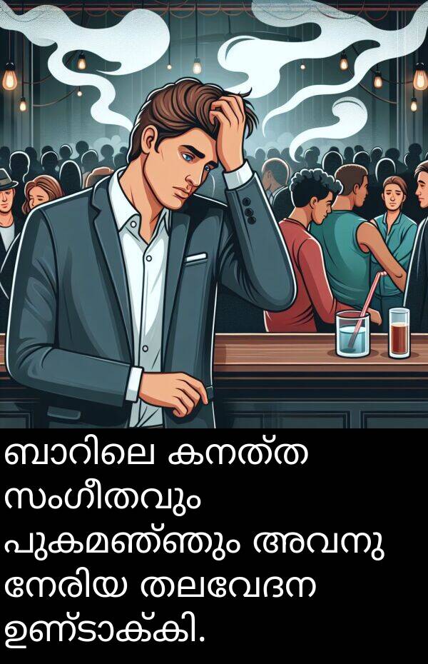 പുകമഞ്ഞും: ബാറിലെ കനത്ത സംഗീതവും പുകമഞ്ഞും അവനു നേരിയ തലവേദന ഉണ്ടാക്കി.