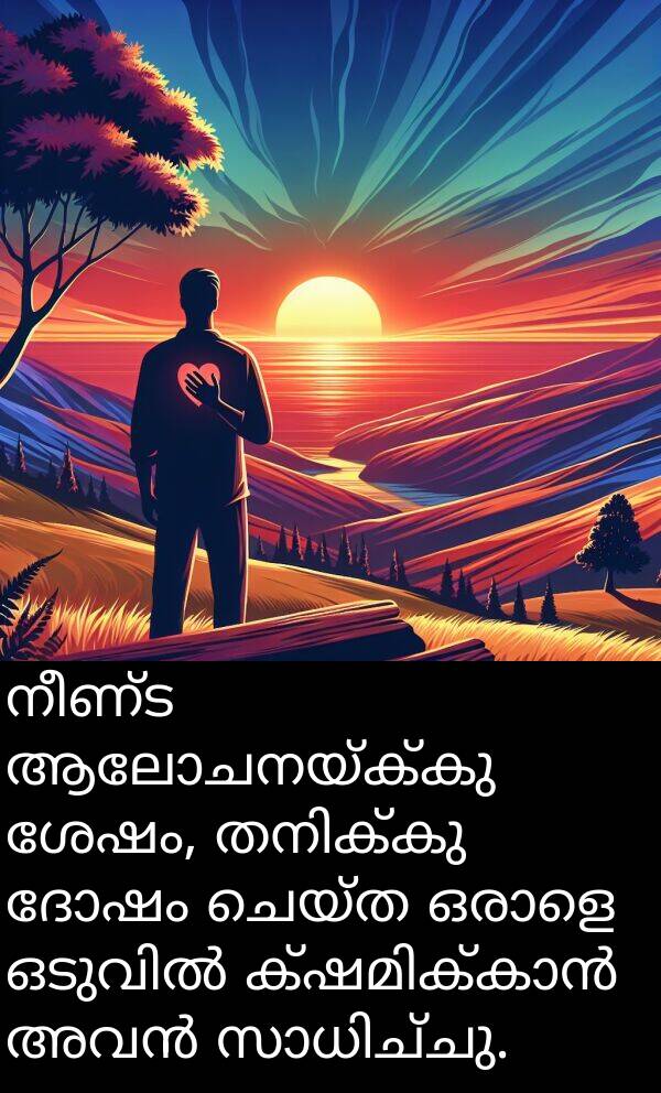 നീണ്ട: നീണ്ട ആലോചനയ്ക്കു ശേഷം, തനിക്കു ദോഷം ചെയ്ത ഒരാളെ ഒടുവിൽ ക്ഷമിക്കാൻ അവൻ സാധിച്ചു.