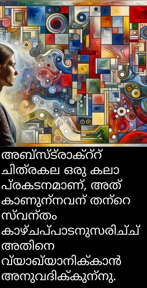 സ്വന്തം: അബ്സ്ട്രാക്റ്റ് ചിത്രകല ഒരു കലാ പ്രകടനമാണ്, അത് കാണുന്നവന് തന്റെ സ്വന്തം കാഴ്ചപ്പാടനുസരിച്ച് അതിനെ വ്യാഖ്യാനിക്കാൻ അനുവദിക്കുന്നു.