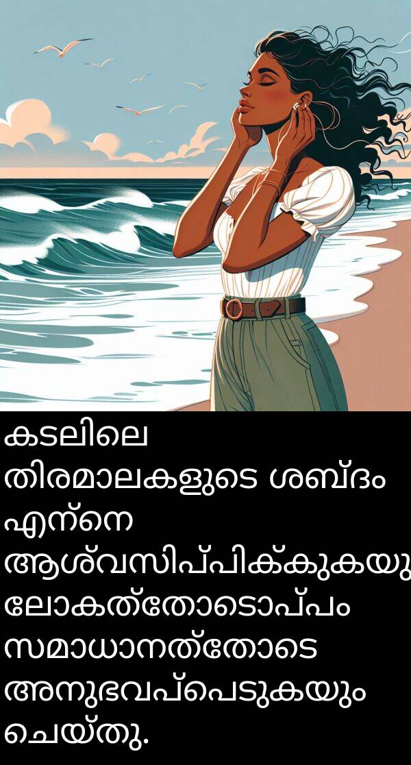 ലോകത്തോടൊപ്പം: കടലിലെ തിരമാലകളുടെ ശബ്ദം എന്നെ ആശ്വസിപ്പിക്കുകയും ലോകത്തോടൊപ്പം സമാധാനത്തോടെ അനുഭവപ്പെടുകയും ചെയ്തു.