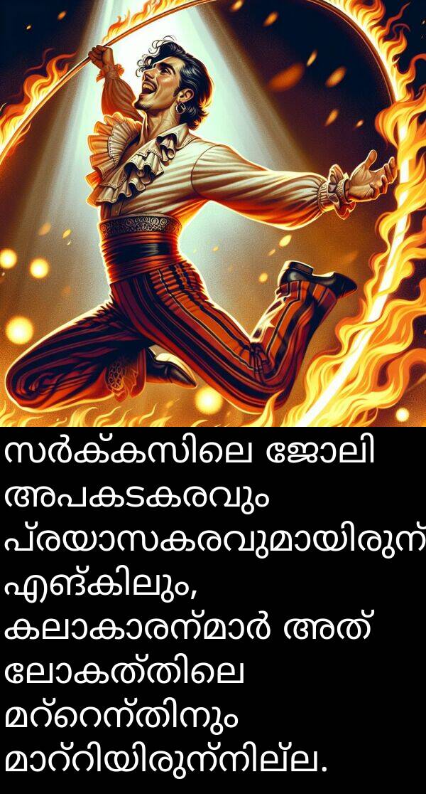 അപകടകരവും: സർക്കസിലെ ജോലി അപകടകരവും പ്രയാസകരവുമായിരുന്നു എങ്കിലും, കലാകാരന്മാർ അത് ലോകത്തിലെ മറ്റെന്തിനും മാറ്റിയിരുന്നില്ല.