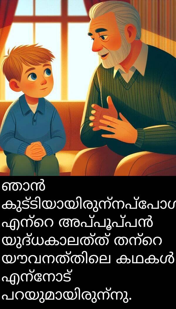 എന്നോട്: ഞാൻ കുട്ടിയായിരുന്നപ്പോൾ, എന്റെ അപ്പൂപ്പൻ യുദ്ധകാലത്ത് തന്റെ യൗവനത്തിലെ കഥകൾ എന്നോട് പറയുമായിരുന്നു.