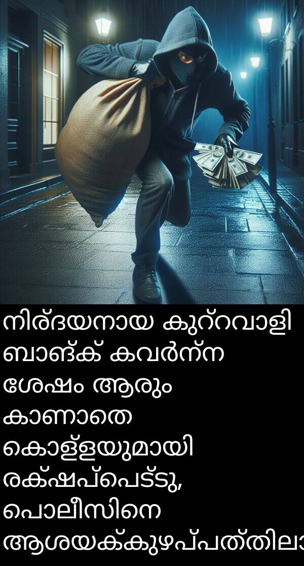 രക്ഷപ്പെട്ടു: നിര്ദയനായ കുറ്റവാളി ബാങ്ക് കവർന്ന ശേഷം ആരും കാണാതെ കൊള്ളയുമായി രക്ഷപ്പെട്ടു, പൊലീസിനെ ആശയക്കുഴപ്പത്തിലാക്കി.