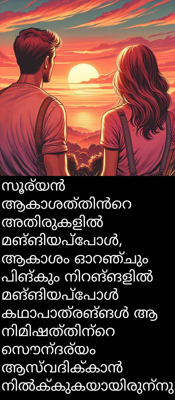 സൌന്ദര്യം: സൂര്യൻ ആകാശത്തിൻറെ അതിരുകളിൽ മങ്ങിയപ്പോൾ, ആകാശം ഓറഞ്ചും പിങ്കും നിറങ്ങളിൽ മങ്ങിയപ്പോൾ കഥാപാത്രങ്ങൾ ആ നിമിഷത്തിന്റെ സൌന്ദര്യം ആസ്വദിക്കാൻ നിൽക്കുകയായിരുന്നു.