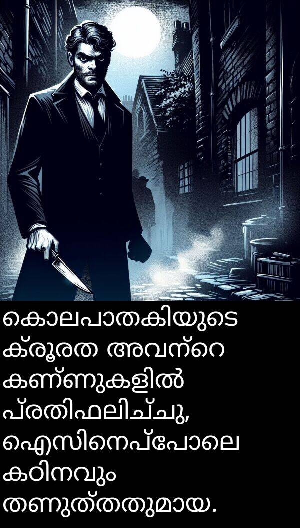 ക്രൂരത: കൊലപാതകിയുടെ ക്രൂരത അവന്റെ കണ്ണുകളിൽ പ്രതിഫലിച്ചു, ഐസിനെപ്പോലെ കഠിനവും തണുത്തതുമായ.