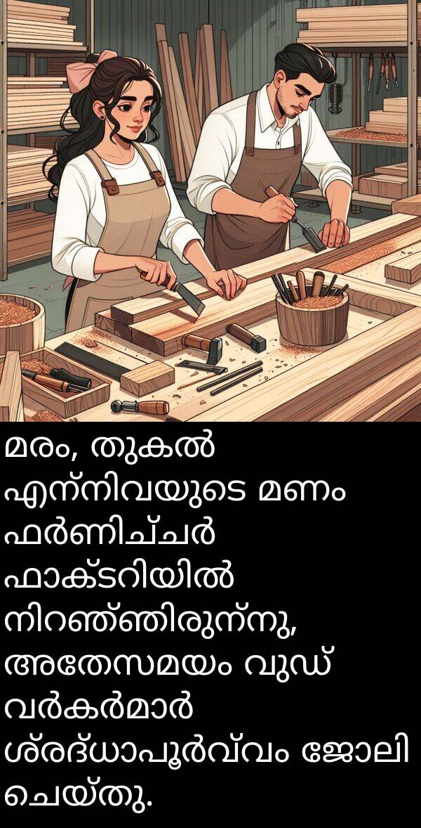 വുഡ്: മരം, തുകൽ എന്നിവയുടെ മണം ഫർണിച്ചർ ഫാക്ടറിയിൽ നിറഞ്ഞിരുന്നു, അതേസമയം വുഡ് വർകർമാർ ശ്രദ്ധാപൂർവ്വം ജോലി ചെയ്തു.