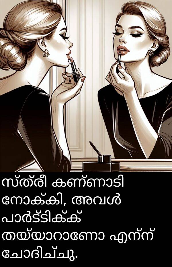 സ്ത്രീ: സ്ത്രീ കണ്ണാടി നോക്കി, അവൾ പാർട്ടിക്ക് തയ്യാറാണോ എന്ന് ചോദിച്ചു.