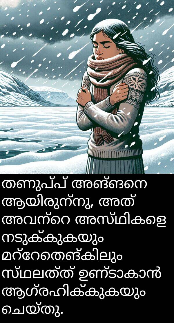 നടുക്കുകയും: തണുപ്പ് അങ്ങനെ ആയിരുന്നു, അത് അവന്റെ അസ്ഥികളെ നടുക്കുകയും മറ്റേതെങ്കിലും സ്ഥലത്ത് ഉണ്ടാകാൻ ആഗ്രഹിക്കുകയും ചെയ്തു.