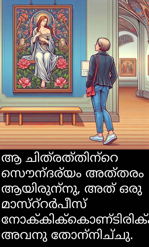 സൌന്ദര്യം: ആ ചിത്രത്തിന്റെ സൌന്ദര്യം അത്തരം ആയിരുന്നു, അത് ഒരു മാസ്റ്റർപീസ് നോക്കിക്കൊണ്ടിരിക്കുന്നുവെന്നു അവനു തോന്നിച്ചു.