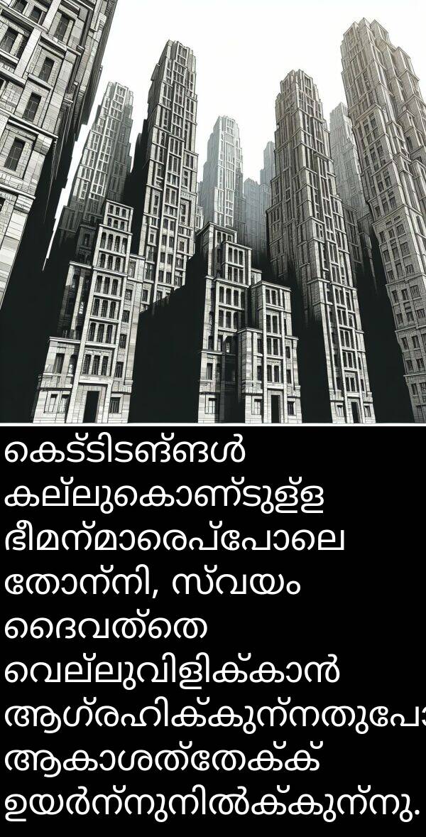 സ്വയം: കെട്ടിടങ്ങൾ കല്ലുകൊണ്ടുള്ള ഭീമന്മാരെപ്പോലെ തോന്നി, സ്വയം ദൈവത്തെ വെല്ലുവിളിക്കാൻ ആഗ്രഹിക്കുന്നതുപോലെ ആകാശത്തേക്ക് ഉയർന്നുനിൽക്കുന്നു.