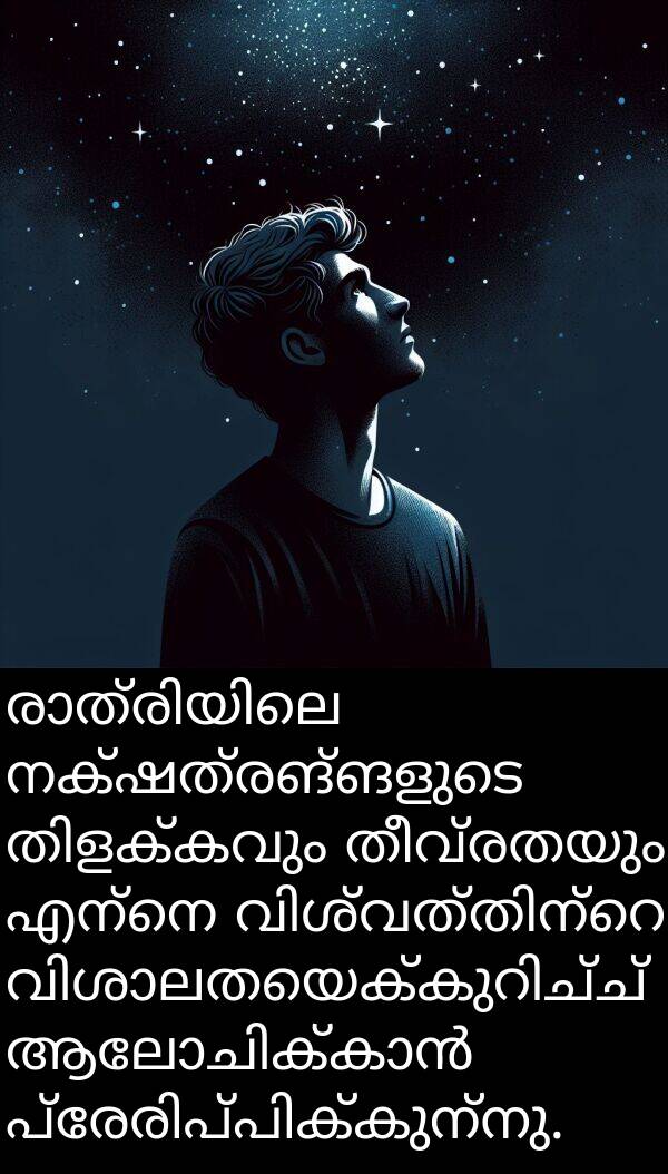 നക്ഷത്രങ്ങളുടെ: രാത്രിയിലെ നക്ഷത്രങ്ങളുടെ തിളക്കവും തീവ്രതയും എന്നെ വിശ്വത്തിന്റെ വിശാലതയെക്കുറിച്ച് ആലോചിക്കാൻ പ്രേരിപ്പിക്കുന്നു.