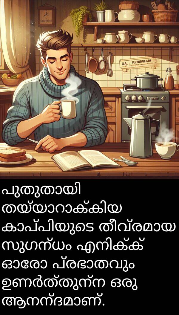 സുഗന്ധം: പുതുതായി തയ്യാറാക്കിയ കാപ്പിയുടെ തീവ്രമായ സുഗന്ധം എനിക്ക് ഓരോ പ്രഭാതവും ഉണർത്തുന്ന ഒരു ആനന്ദമാണ്.