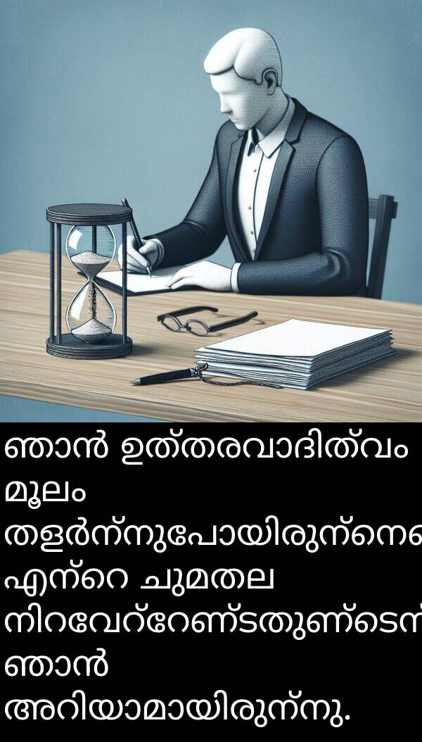 ചുമതല: ഞാൻ ഉത്തരവാദിത്വം മൂലം തളർന്നുപോയിരുന്നെങ്കിലും, എന്റെ ചുമതല നിറവേറ്റേണ്ടതുണ്ടെന്ന് ഞാൻ അറിയാമായിരുന്നു.