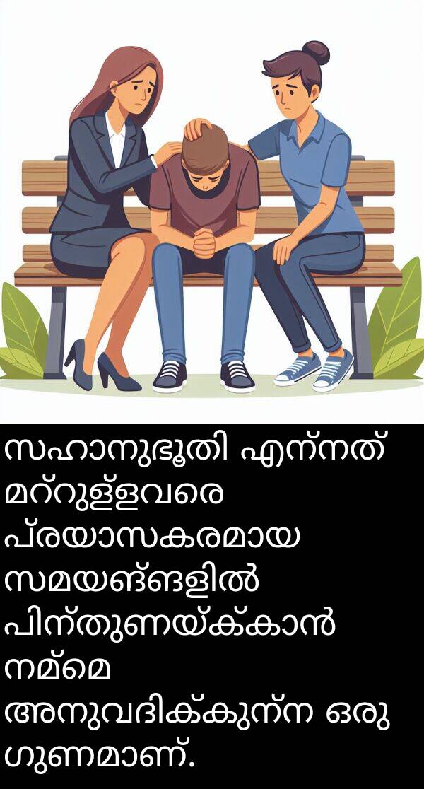 നമ്മെ: സഹാനുഭൂതി എന്നത് മറ്റുള്ളവരെ പ്രയാസകരമായ സമയങ്ങളിൽ പിന്തുണയ്ക്കാൻ നമ്മെ അനുവദിക്കുന്ന ഒരു ഗുണമാണ്.