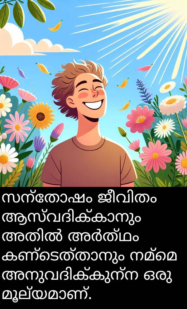 നമ്മെ: സന്തോഷം ജീവിതം ആസ്വദിക്കാനും അതിൽ അർത്ഥം കണ്ടെത്താനും നമ്മെ അനുവദിക്കുന്ന ഒരു മൂല്യമാണ്.