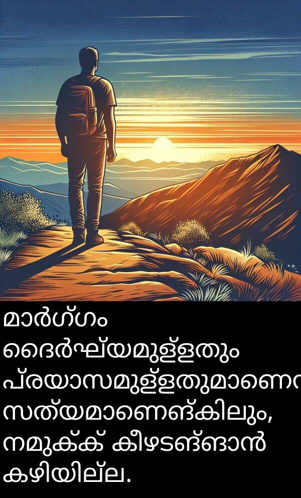 നമുക്ക്: മാർഗ്ഗം ദൈർഘ്യമുള്ളതും പ്രയാസമുള്ളതുമാണെന്ന് സത്യമാണെങ്കിലും, നമുക്ക് കീഴടങ്ങാൻ കഴിയില്ല.