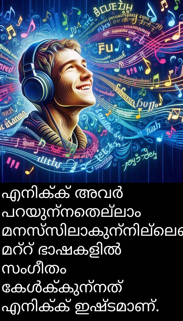 സംഗീതം: എനിക്ക് അവർ പറയുന്നതെല്ലാം മനസ്സിലാകുന്നില്ലെങ്കിലും, മറ്റ് ഭാഷകളിൽ സംഗീതം കേൾക്കുന്നത് എനിക്ക് ഇഷ്ടമാണ്.
