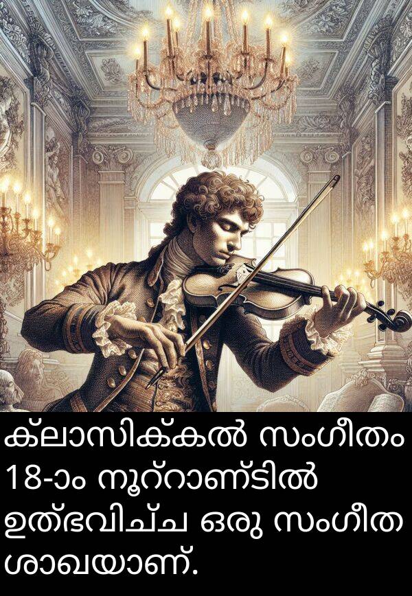 സംഗീത: ക്ലാസിക്കൽ സംഗീതം 18-ാം നൂറ്റാണ്ടിൽ ഉത്ഭവിച്ച ഒരു സംഗീത ശാഖയാണ്.