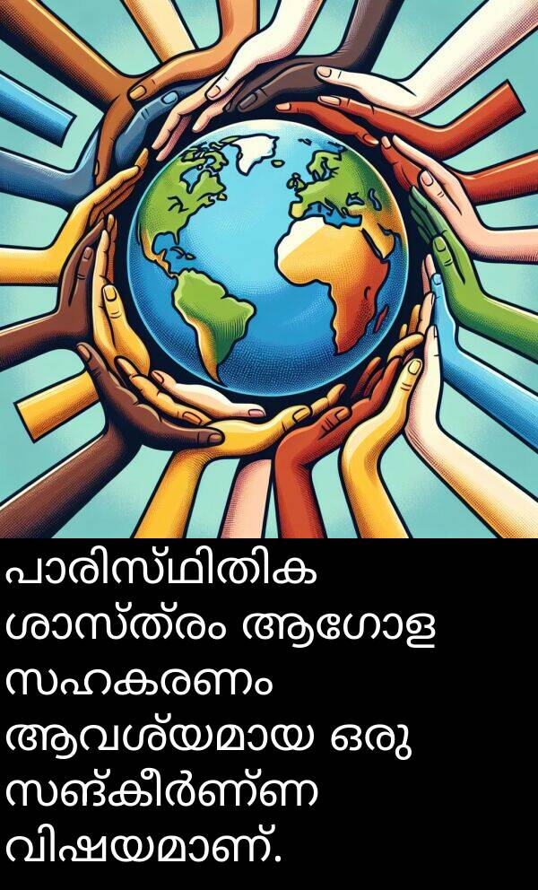 ആഗോള: പാരിസ്ഥിതിക ശാസ്ത്രം ആഗോള സഹകരണം ആവശ്യമായ ഒരു സങ്കീർണ്ണ വിഷയമാണ്.
