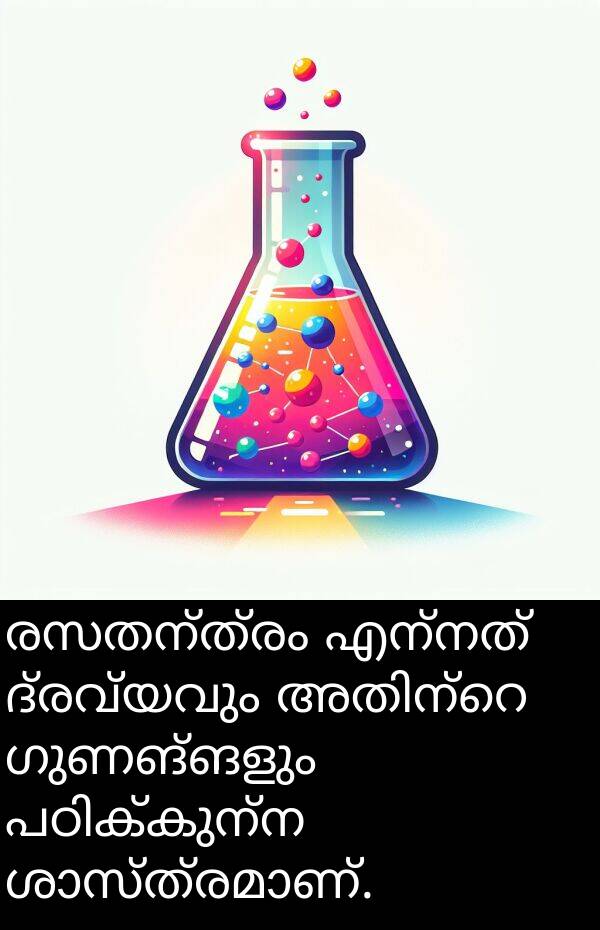 രസതന്ത്രം: രസതന്ത്രം എന്നത് ദ്രവ്യവും അതിന്റെ ഗുണങ്ങളും പഠിക്കുന്ന ശാസ്ത്രമാണ്.