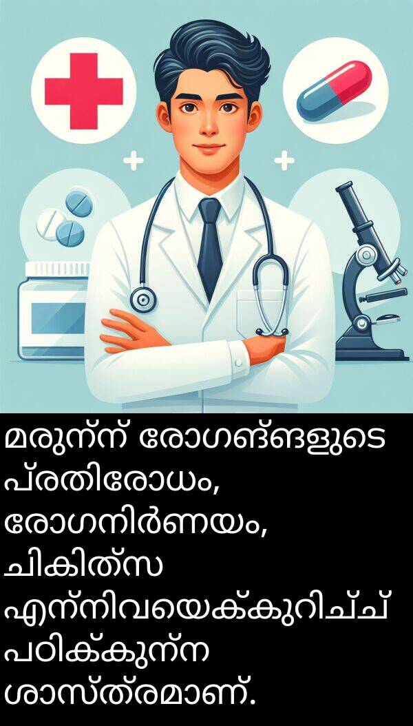 രോഗങ്ങളുടെ: മരുന്ന് രോഗങ്ങളുടെ പ്രതിരോധം, രോഗനിർണയം, ചികിത്സ എന്നിവയെക്കുറിച്ച് പഠിക്കുന്ന ശാസ്ത്രമാണ്.