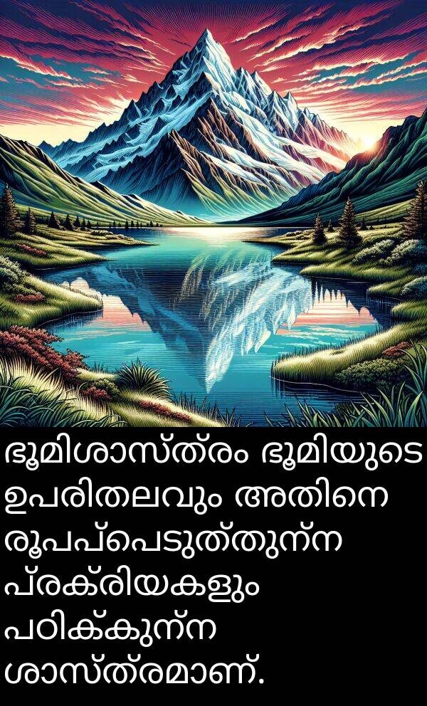 രൂപപ്പെടുത്തുന്ന: ഭൂമിശാസ്ത്രം ഭൂമിയുടെ ഉപരിതലവും അതിനെ രൂപപ്പെടുത്തുന്ന പ്രക്രിയകളും പഠിക്കുന്ന ശാസ്ത്രമാണ്.