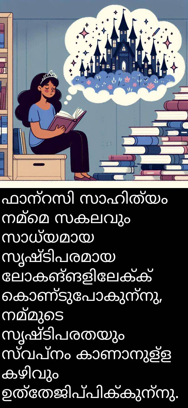 നമ്മെ: ഫാന്റസി സാഹിത്യം നമ്മെ സകലവും സാധ്യമായ സൃഷ്ടിപരമായ ലോകങ്ങളിലേക്ക് കൊണ്ടുപോകുന്നു, നമ്മുടെ സൃഷ്ടിപരതയും സ്വപ്നം കാണാനുള്ള കഴിവും ഉത്തേജിപ്പിക്കുന്നു.