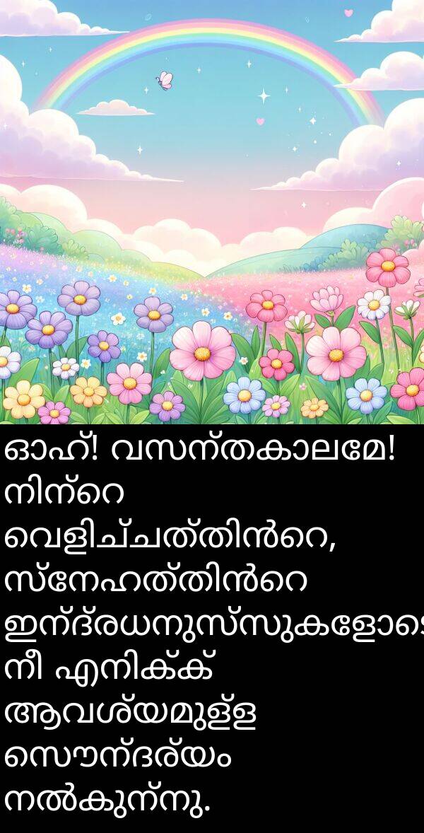 സൌന്ദര്യം: ഓഹ്! വസന്തകാലമേ! നിന്റെ വെളിച്ചത്തിൻറെ, സ്നേഹത്തിൻറെ ഇന്ദ്രധനുസ്സുകളോടെ നീ എനിക്ക് ആവശ്യമുള്ള സൌന്ദര്യം നൽകുന്നു.