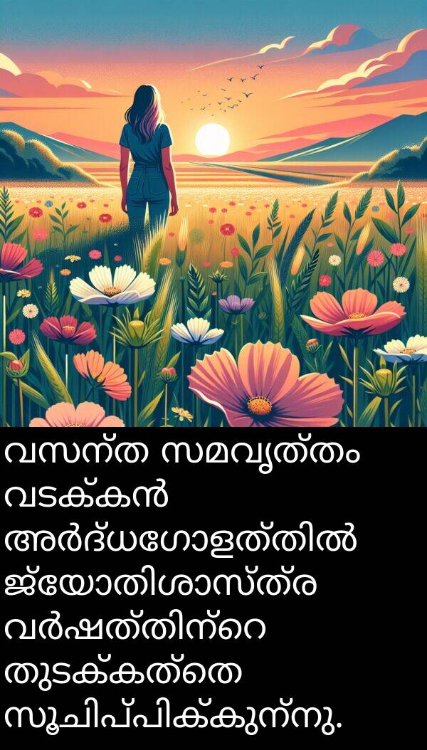 വസന്ത: വസന്ത സമവൃത്തം വടക്കൻ അർദ്ധഗോളത്തിൽ ജ്യോതിശാസ്ത്ര വർഷത്തിന്റെ തുടക്കത്തെ സൂചിപ്പിക്കുന്നു.