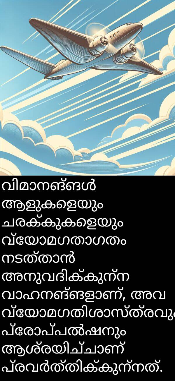 ആളുകളെയും: വിമാനങ്ങൾ ആളുകളെയും ചരക്കുകളെയും വ്യോമഗതാഗതം നടത്താൻ അനുവദിക്കുന്ന വാഹനങ്ങളാണ്, അവ വ്യോമഗതിശാസ്ത്രവും പ്രോപ്പൽഷനും ആശ്രയിച്ചാണ് പ്രവർത്തിക്കുന്നത്.