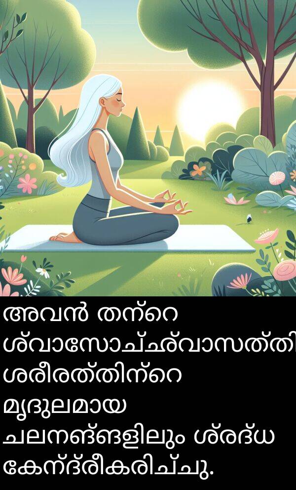 ശ്രദ്ധ: അവൻ തന്റെ ശ്വാസോച്ഛ്വാസത്തിലും ശരീരത്തിന്റെ മൃദുലമായ ചലനങ്ങളിലും ശ്രദ്ധ കേന്ദ്രീകരിച്ചു.