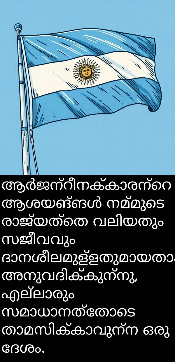 ദേശം: ആർജന്റീനക്കാരന്റെ ആശയങ്ങൾ നമ്മുടെ രാജ്യത്തെ വലിയതും സജീവവും ദാനശീലമുള്ളതുമായതാക്കാൻ അനുവദിക്കുന്നു, എല്ലാരും സമാധാനത്തോടെ താമസിക്കാവുന്ന ഒരു ദേശം.