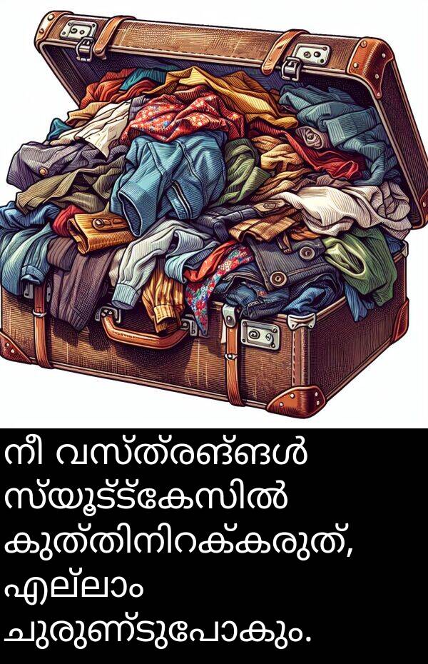 ചുരുണ്ടുപോകും: നീ വസ്ത്രങ്ങൾ സ്യൂട്ട്കേസിൽ കുത്തിനിറക്കരുത്, എല്ലാം ചുരുണ്ടുപോകും.