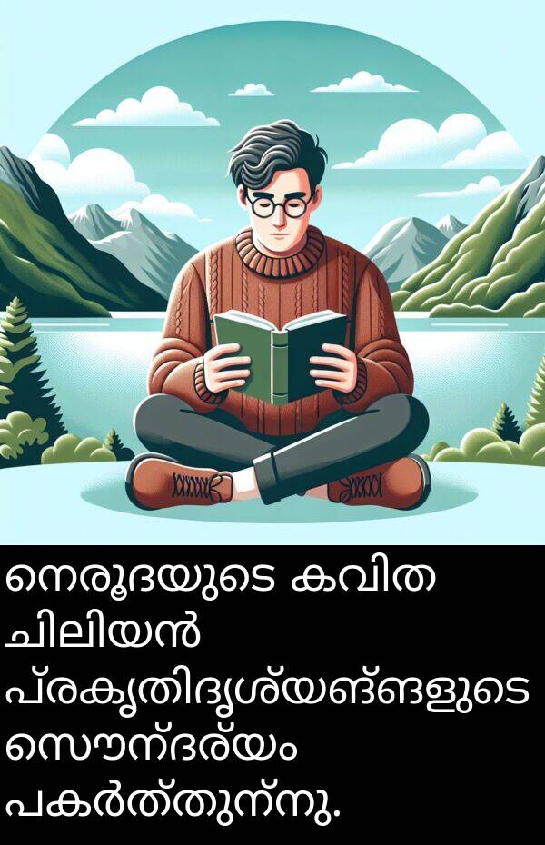 സൌന്ദര്യം: നെരൂദയുടെ കവിത ചിലിയൻ പ്രകൃതിദൃശ്യങ്ങളുടെ സൌന്ദര്യം പകർത്തുന്നു.