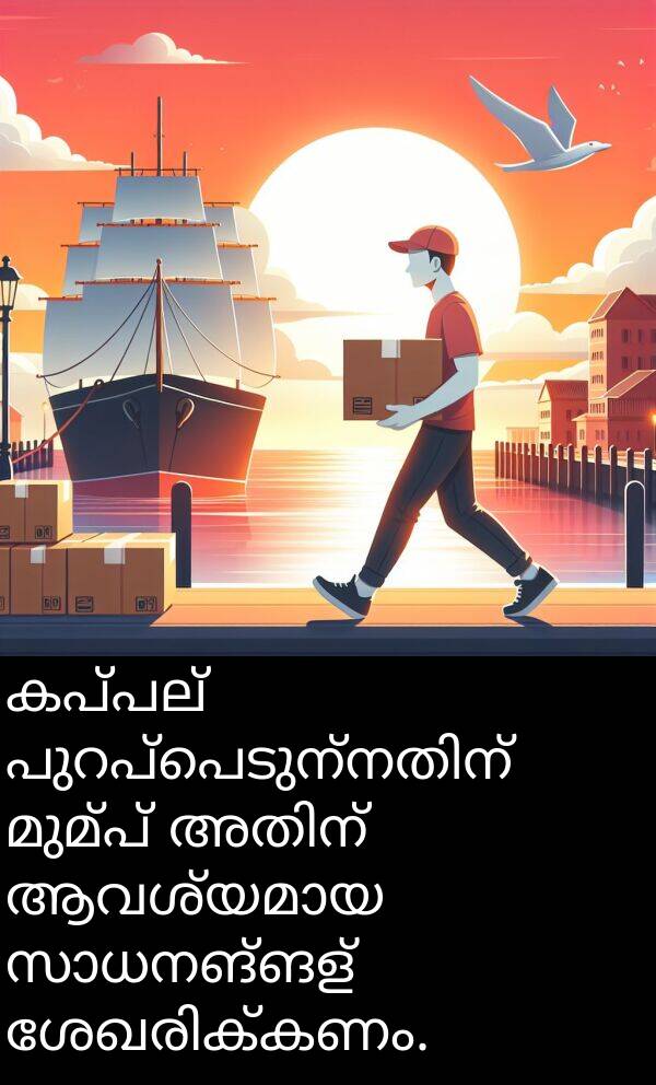 മുമ്പ്: കപ്പല്‍ പുറപ്പെടുന്നതിന് മുമ്പ് അതിന് ആവശ്യമായ സാധനങ്ങള്‍ ശേഖരിക്കണം.