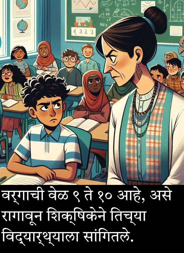 शिक्षिकेने: वर्गाची वेळ ९ ते १० आहे, असे रागावून शिक्षिकेने तिच्या विद्यार्थ्याला सांगितले.