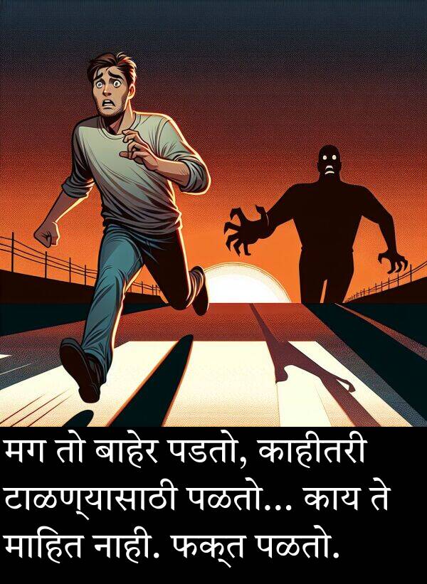 फक्त: मग तो बाहेर पडतो, काहीतरी टाळण्यासाठी पळतो... काय ते माहित नाही. फक्त पळतो.