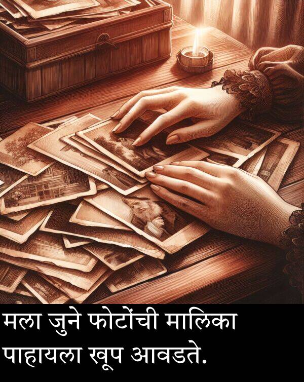 मला: मला जुने फोटोंची मालिका पाहायला खूप आवडते.