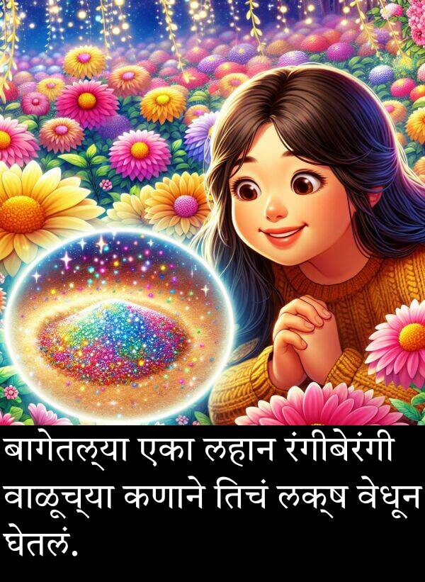 घेतलं: बागेतल्या एका लहान रंगीबेरंगी वाळूच्या कणाने तिचं लक्ष वेधून घेतलं.