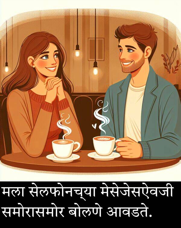 आवडते: मला सेलफोनच्या मेसेजेसऐवजी समोरासमोर बोलणे आवडते.
