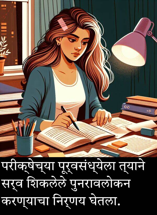 परीक्षेच्या: परीक्षेच्या पूर्वसंध्येला त्याने सर्व शिकलेले पुनरावलोकन करण्याचा निर्णय घेतला.