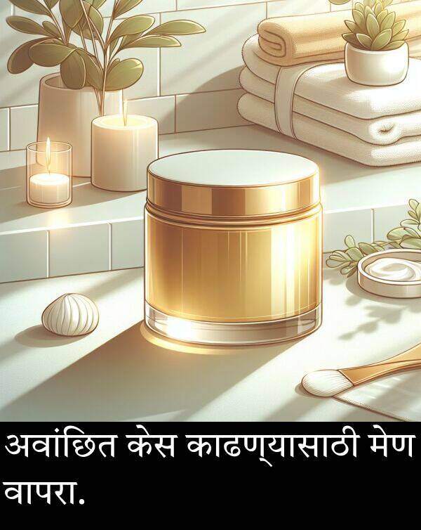 अवांछित: अवांछित केस काढण्यासाठी मेण वापरा.