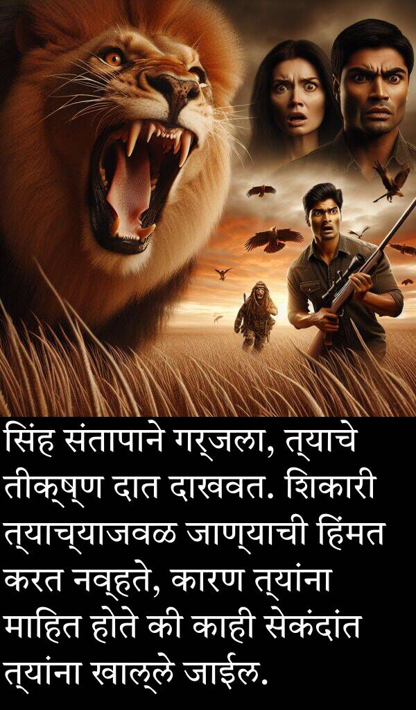 दात: सिंह संतापाने गर्जला, त्याचे तीक्ष्ण दात दाखवत. शिकारी त्याच्याजवळ जाण्याची हिंमत करत नव्हते, कारण त्यांना माहित होते की काही सेकंदांत त्यांना खाल्ले जाईल.