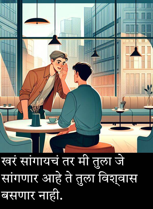 बसणार: खरं सांगायचं तर मी तुला जे सांगणार आहे ते तुला विश्वास बसणार नाही.