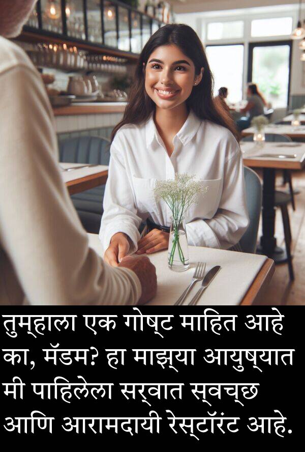 तुम्हाला: तुम्हाला एक गोष्ट माहित आहे का, मॅडम? हा माझ्या आयुष्यात मी पाहिलेला सर्वात स्वच्छ आणि आरामदायी रेस्टॉरंट आहे.