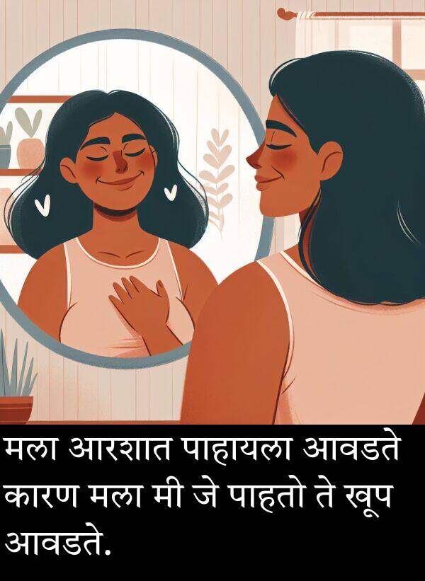 आवडते: मला आरशात पाहायला आवडते कारण मला मी जे पाहतो ते खूप आवडते.