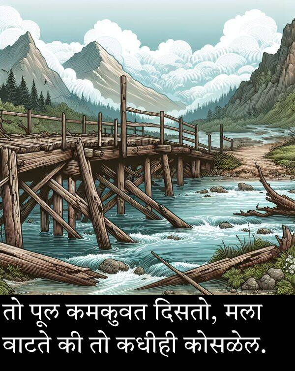 दिसतो: तो पूल कमकुवत दिसतो, मला वाटते की तो कधीही कोसळेल.