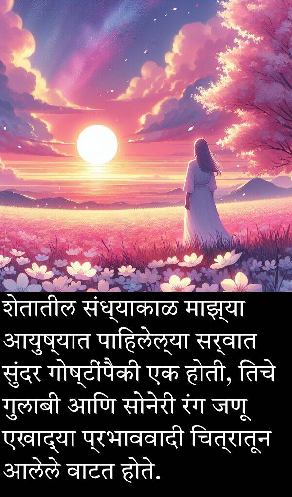 वाटत: शेतातील संध्याकाळ माझ्या आयुष्यात पाहिलेल्या सर्वात सुंदर गोष्टींपैकी एक होती, तिचे गुलाबी आणि सोनेरी रंग जणू एखाद्या प्रभाववादी चित्रातून आलेले वाटत होते.