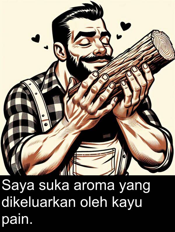 suka: Saya suka aroma yang dikeluarkan oleh kayu pain.
